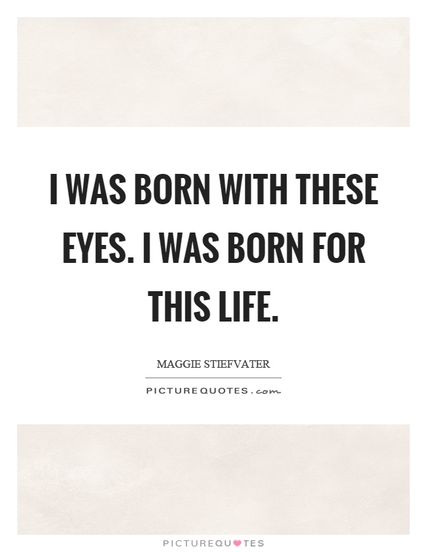 I was born with these eyes. I was born for this life Picture Quote #1
