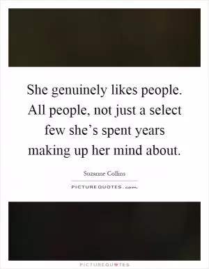 She genuinely likes people. All people, not just a select few she’s spent years making up her mind about Picture Quote #1