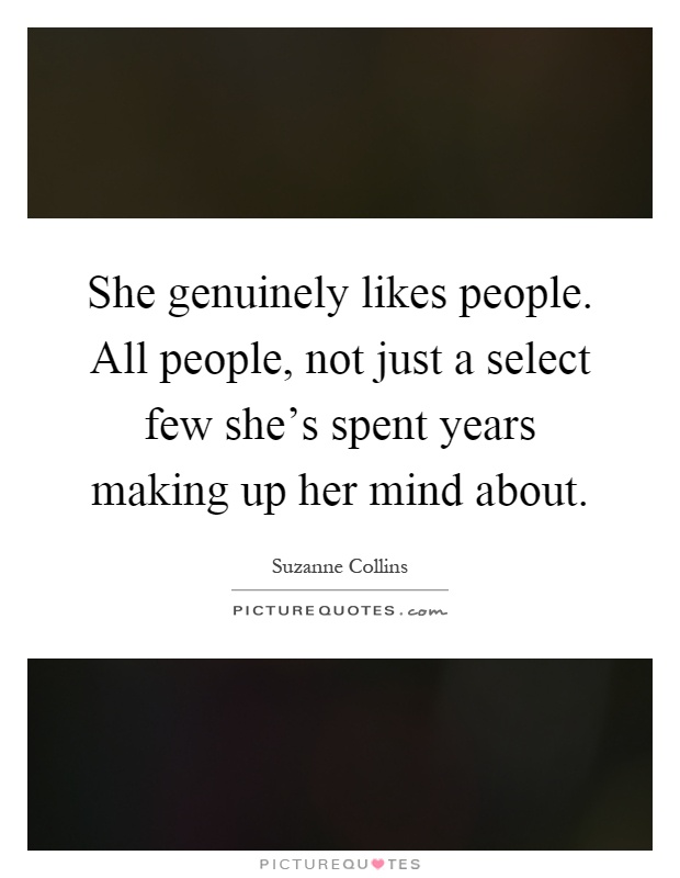 She genuinely likes people. All people, not just a select few she's spent years making up her mind about Picture Quote #1
