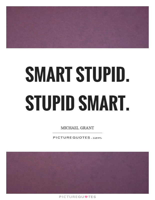 Smart stupid. Stupid smart Picture Quote #1