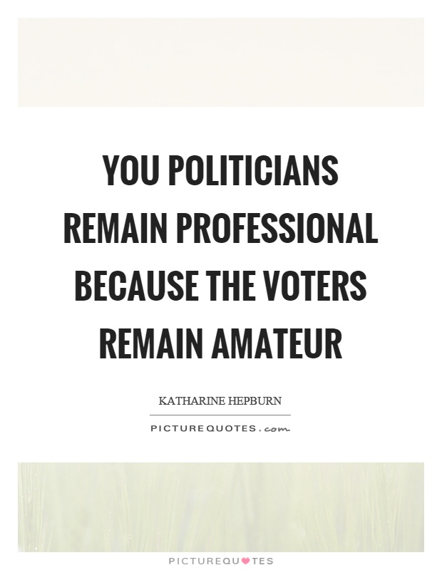 You politicians remain professional because the voters remain amateur Picture Quote #1