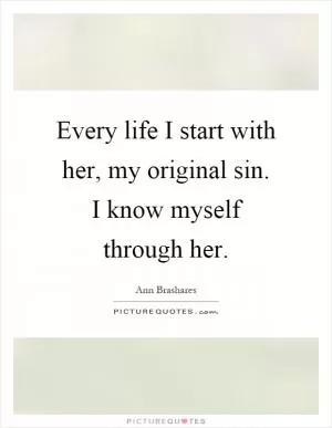 Every life I start with her, my original sin. I know myself through her Picture Quote #1