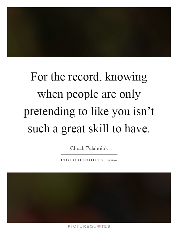 For the record, knowing when people are only pretending to like you isn't such a great skill to have Picture Quote #1