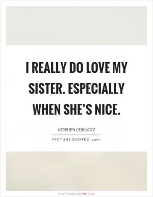 I really do love my sister. Especially when she’s nice Picture Quote #1