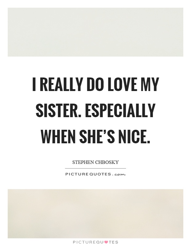 I really do love my sister. Especially when she's nice Picture Quote #1