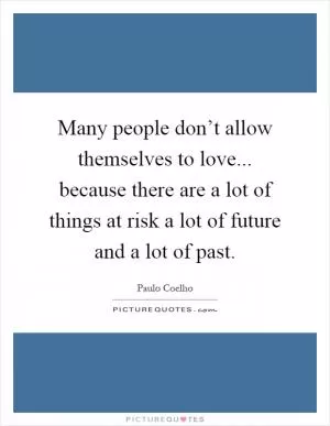 Many people don’t allow themselves to love... because there are a lot of things at risk a lot of future and a lot of past Picture Quote #1