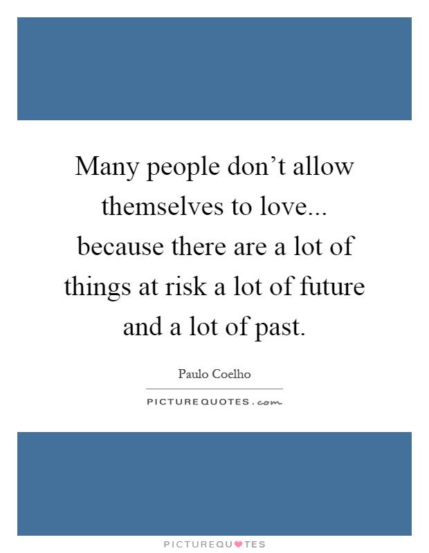 Many people don't allow themselves to love... because there are a lot of things at risk a lot of future and a lot of past Picture Quote #1