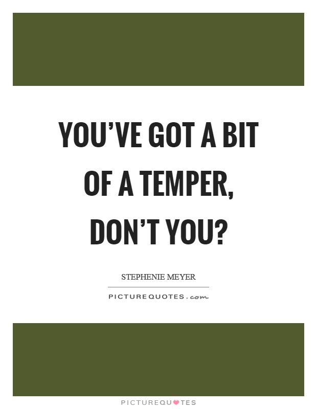 You've got a bit of a temper, don't you? Picture Quote #1