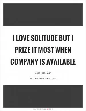 I love solitude but I prize it most when company is available Picture Quote #1