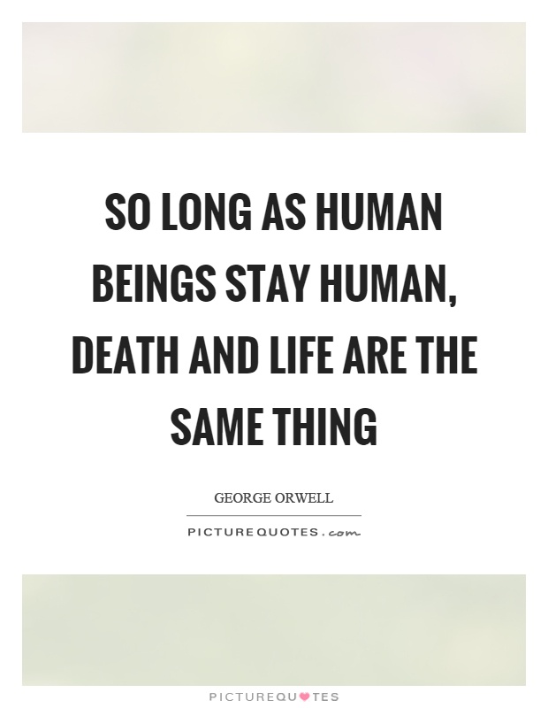 So long as human beings stay human, death and life are the same thing Picture Quote #1