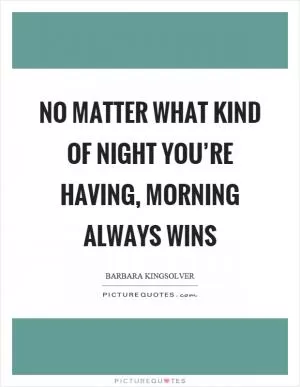 No matter what kind of night you’re having, morning always wins Picture Quote #1
