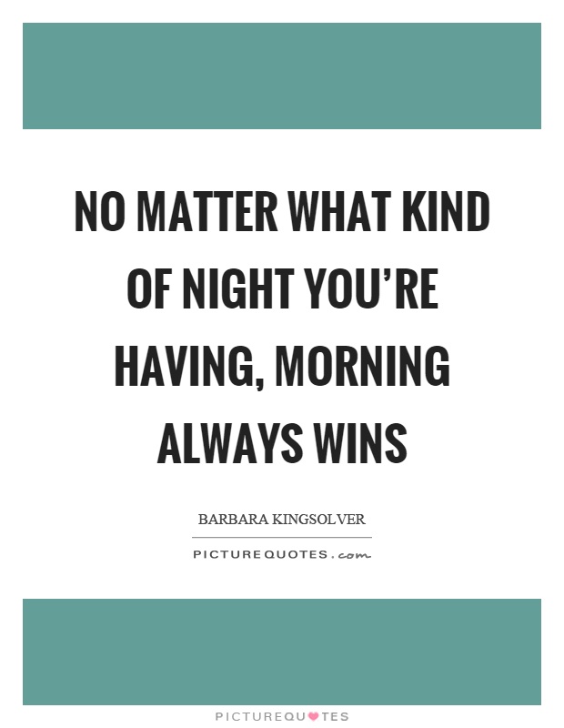 No matter what kind of night you're having, morning always wins Picture Quote #1