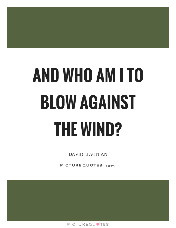 And who am I to blow against the wind? Picture Quote #1