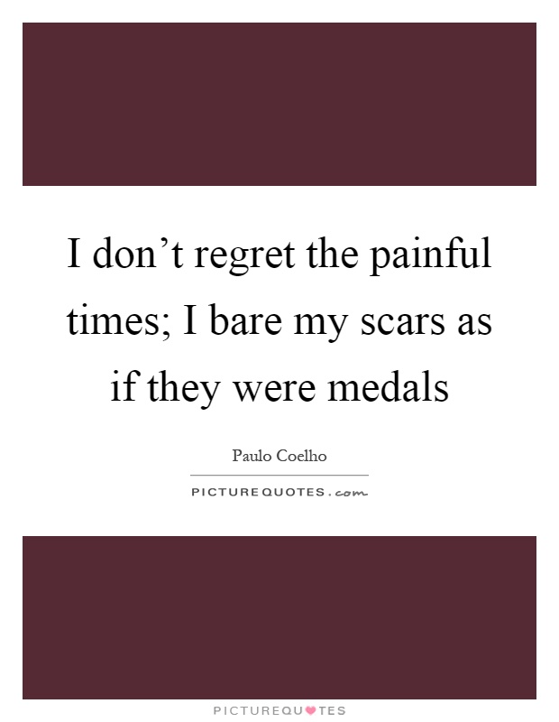 I don't regret the painful times; I bare my scars as if they were medals Picture Quote #1