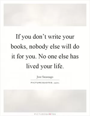 If you don’t write your books, nobody else will do it for you. No one else has lived your life Picture Quote #1
