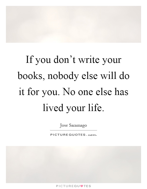 If you don't write your books, nobody else will do it for you. No one else has lived your life Picture Quote #1