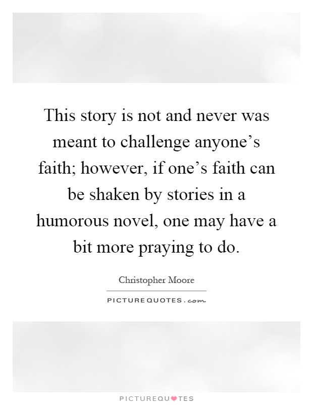 This story is not and never was meant to challenge anyone's faith; however, if one's faith can be shaken by stories in a humorous novel, one may have a bit more praying to do Picture Quote #1