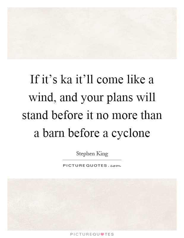If it's ka it'll come like a wind, and your plans will stand before it no more than a barn before a cyclone Picture Quote #1