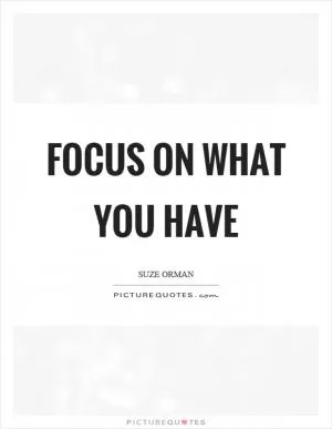Focus on what you have Picture Quote #1