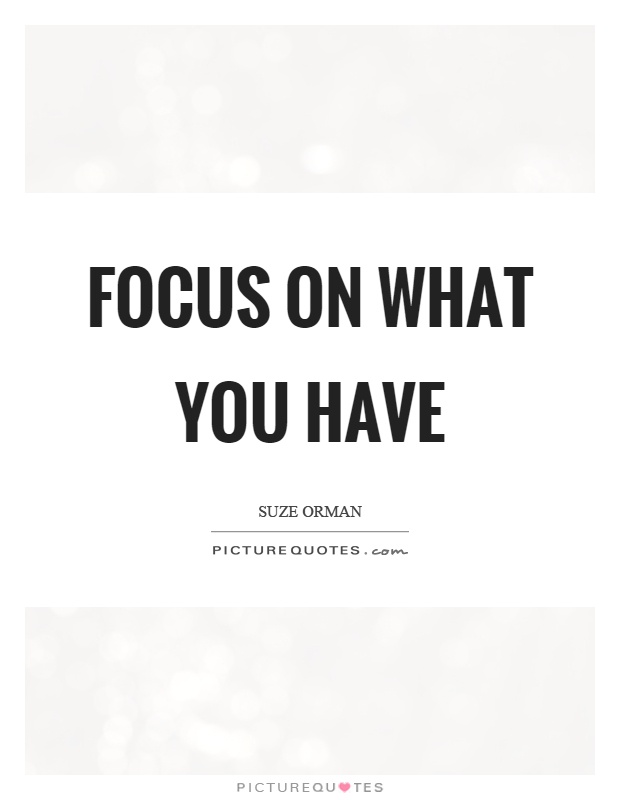 Focus on what you have Picture Quote #1