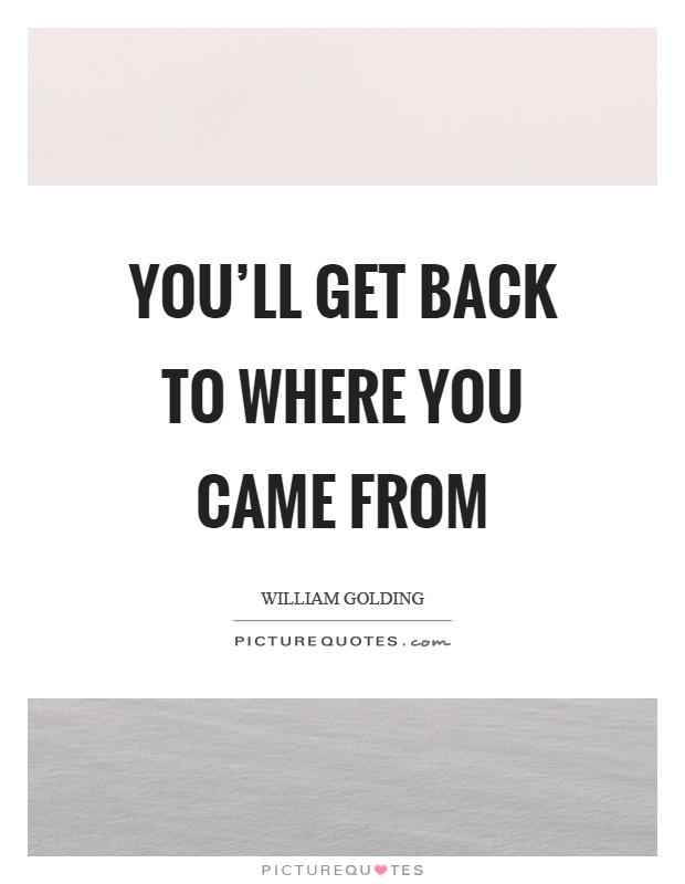 You'll get back to where you came from Picture Quote #1