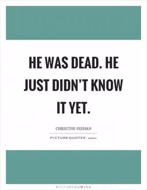 He was dead. He just didn’t know it yet Picture Quote #1