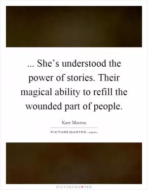 ... She’s understood the power of stories. Their magical ability to refill the wounded part of people Picture Quote #1