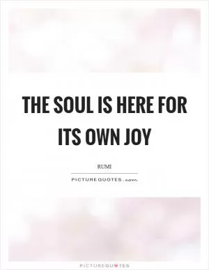 The soul is here for its own joy Picture Quote #1
