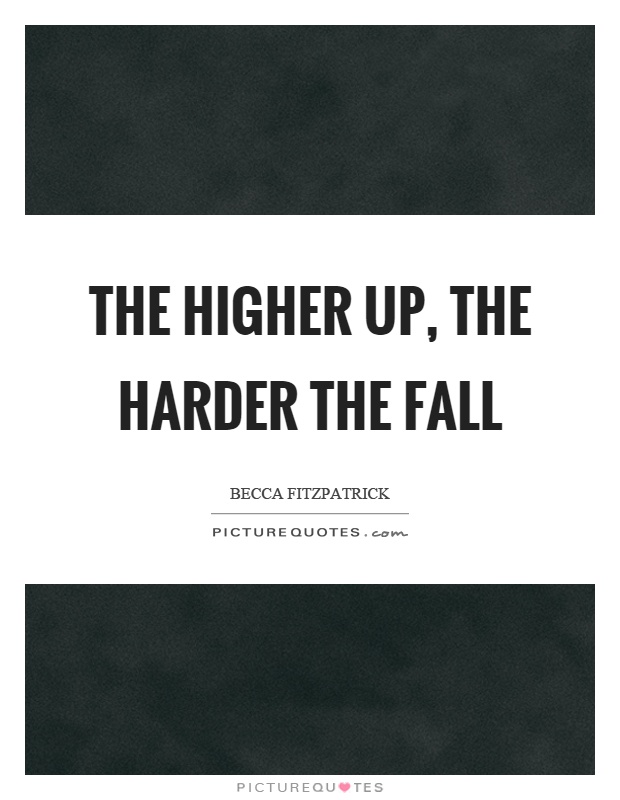 The higher up, the harder the fall Picture Quote #1