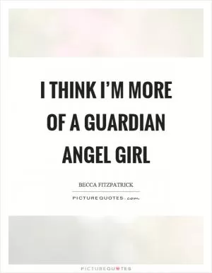 I think I’m more of a guardian angel girl Picture Quote #1