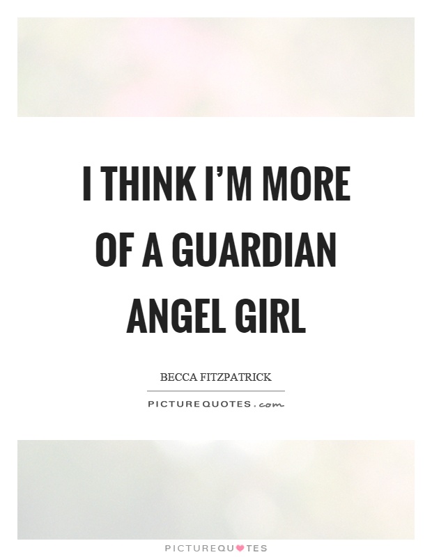 I think I'm more of a guardian angel girl Picture Quote #1
