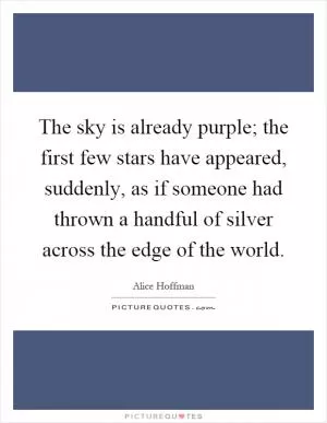 The sky is already purple; the first few stars have appeared, suddenly, as if someone had thrown a handful of silver across the edge of the world Picture Quote #1