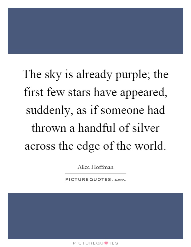 The sky is already purple; the first few stars have appeared, suddenly, as if someone had thrown a handful of silver across the edge of the world Picture Quote #1