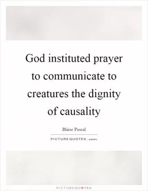 God instituted prayer to communicate to creatures the dignity of causality Picture Quote #1