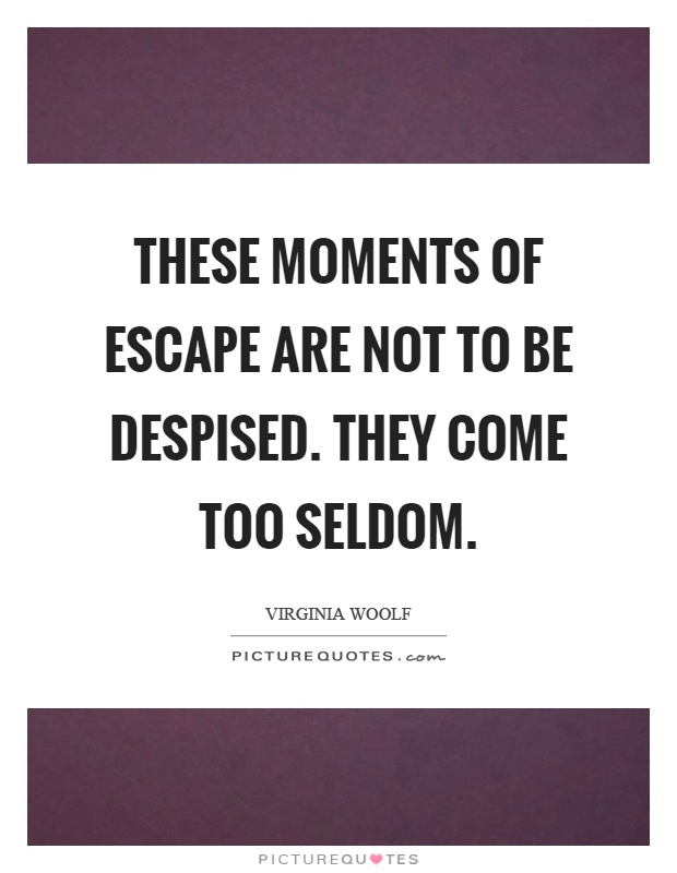 These moments of escape are not to be despised. They come too seldom Picture Quote #1