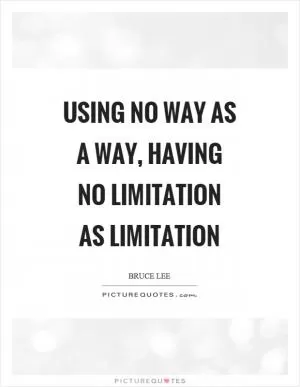 Using no way as a way, having no limitation as limitation Picture Quote #1