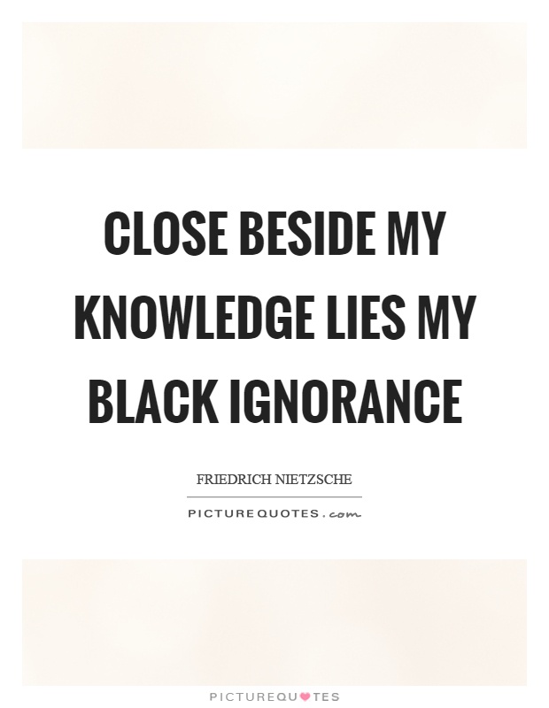 Close beside my knowledge lies my black ignorance Picture Quote #1