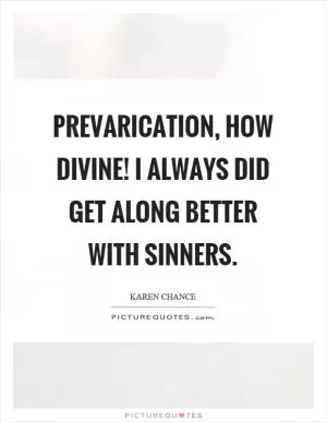 Prevarication, how divine! I always did get along better with sinners Picture Quote #1