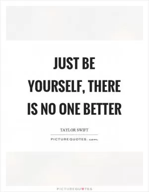 Just be yourself, there is no one better Picture Quote #1