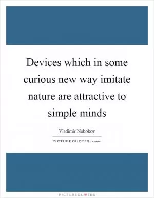 Devices which in some curious new way imitate nature are attractive to simple minds Picture Quote #1