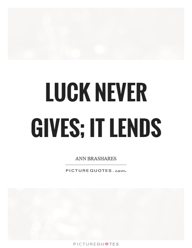 Luck never gives; it lends Picture Quote #1