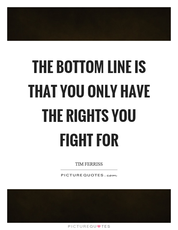The bottom line is that you only have the rights you fight for Picture Quote #1