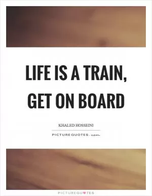 Life is a train, get on board Picture Quote #1