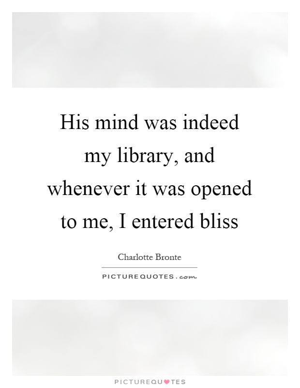His mind was indeed my library, and whenever it was opened to me, I entered bliss Picture Quote #1