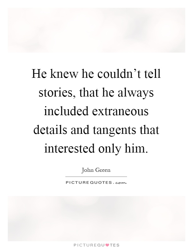 He knew he couldn't tell stories, that he always included extraneous details and tangents that interested only him Picture Quote #1