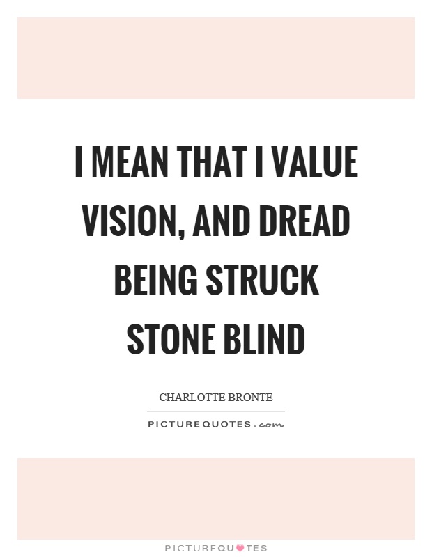 I mean that I value vision, and dread being struck stone blind Picture Quote #1