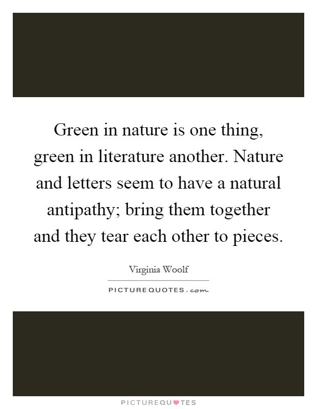 Green in nature is one thing, green in literature another. Nature and letters seem to have a natural antipathy; bring them together and they tear each other to pieces Picture Quote #1