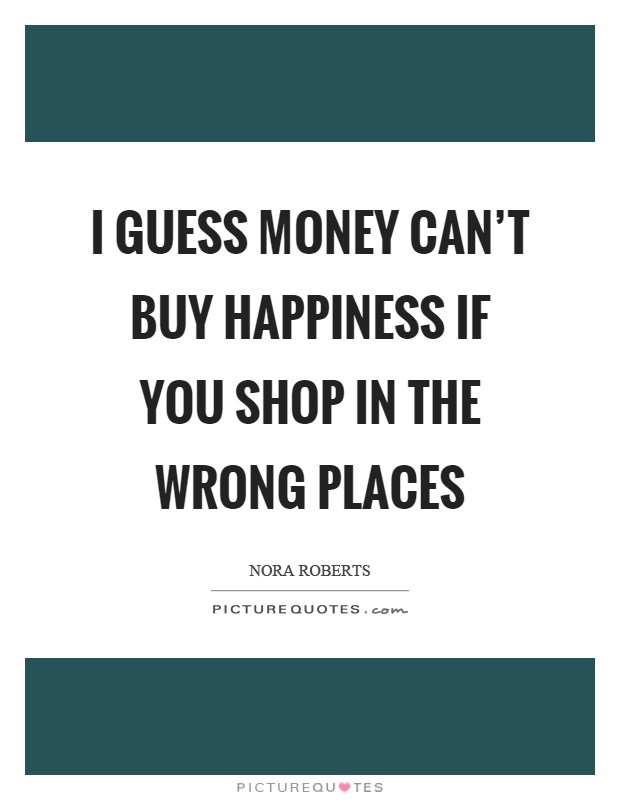 I guess money can't buy happiness if you shop in the wrong places Picture Quote #1