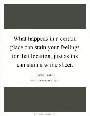 What happens in a certain place can stain your feelings for that location, just as ink can stain a white sheet Picture Quote #1