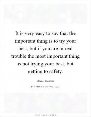 It is very easy to say that the important thing is to try your best, but if you are in real trouble the most important thing is not trying your best, but getting to safety Picture Quote #1
